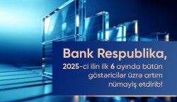 Bank Respublika cari ilin birinci yarımilliyi üzrə bütün əsas maliyyə göstəriciləri üzrə artım nümayiş etdirib