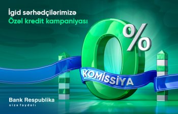 Bank Respublika sərhədçilərə komissiyasız, zaminsiz, aşağı faizlə nağd kredit təklif edir