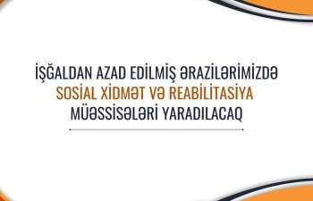 İşğaldan azad edilmiş ərazilərimizdə də sosial xidmət və reabilitasiya müəssisələri yaradılacaq