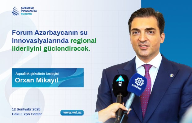 Forum Azərbaycanın su innovasiyalarında regional liderliyini gücləndirəcək - Orxan Mikayıl